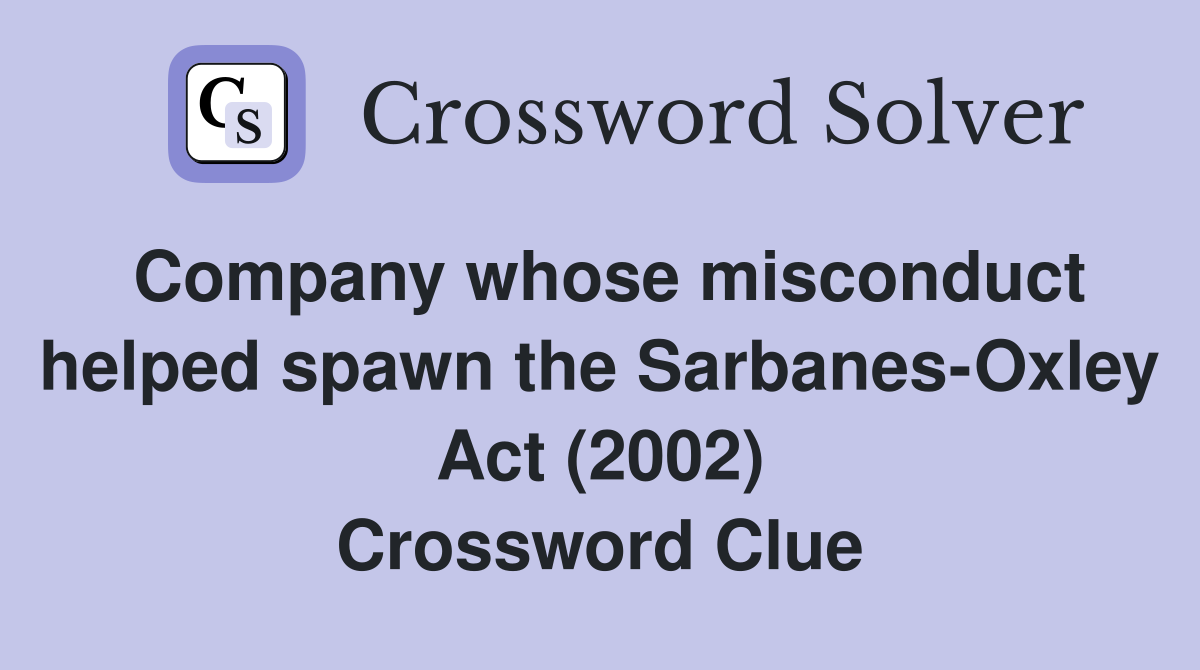Company whose misconduct helped spawn the Sarbanes-Oxley Act (2002) Crossword Clue