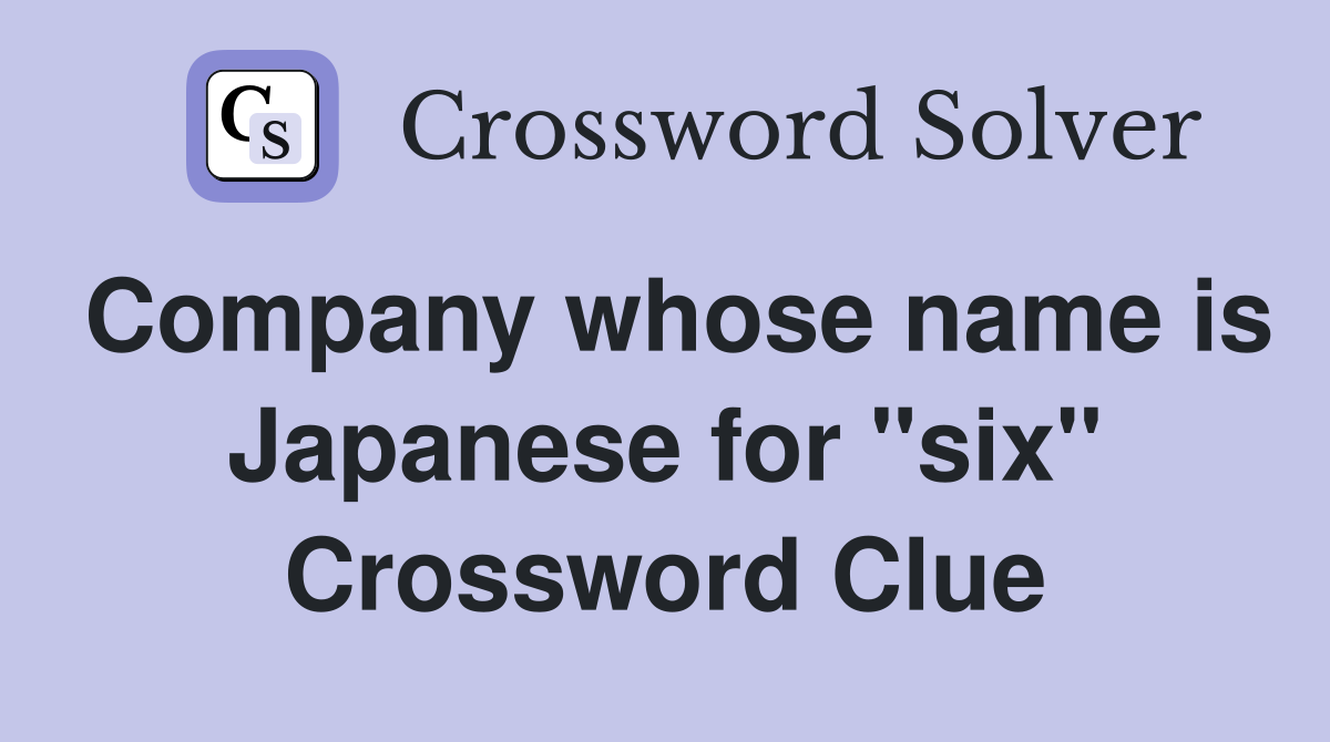 Company whose name is Japanese for "six" Crossword Clue
