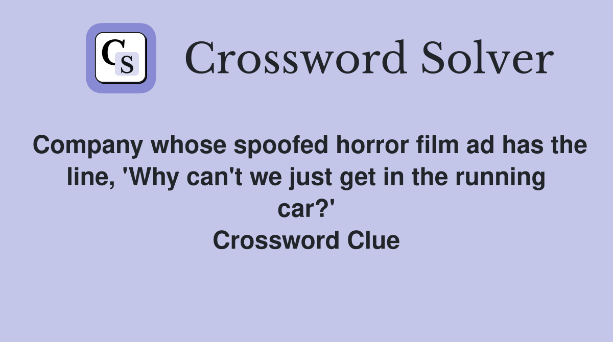 Company whose spoofed horror film ad has the line, 'Why can't we just get in the running car?' Crossword Clue