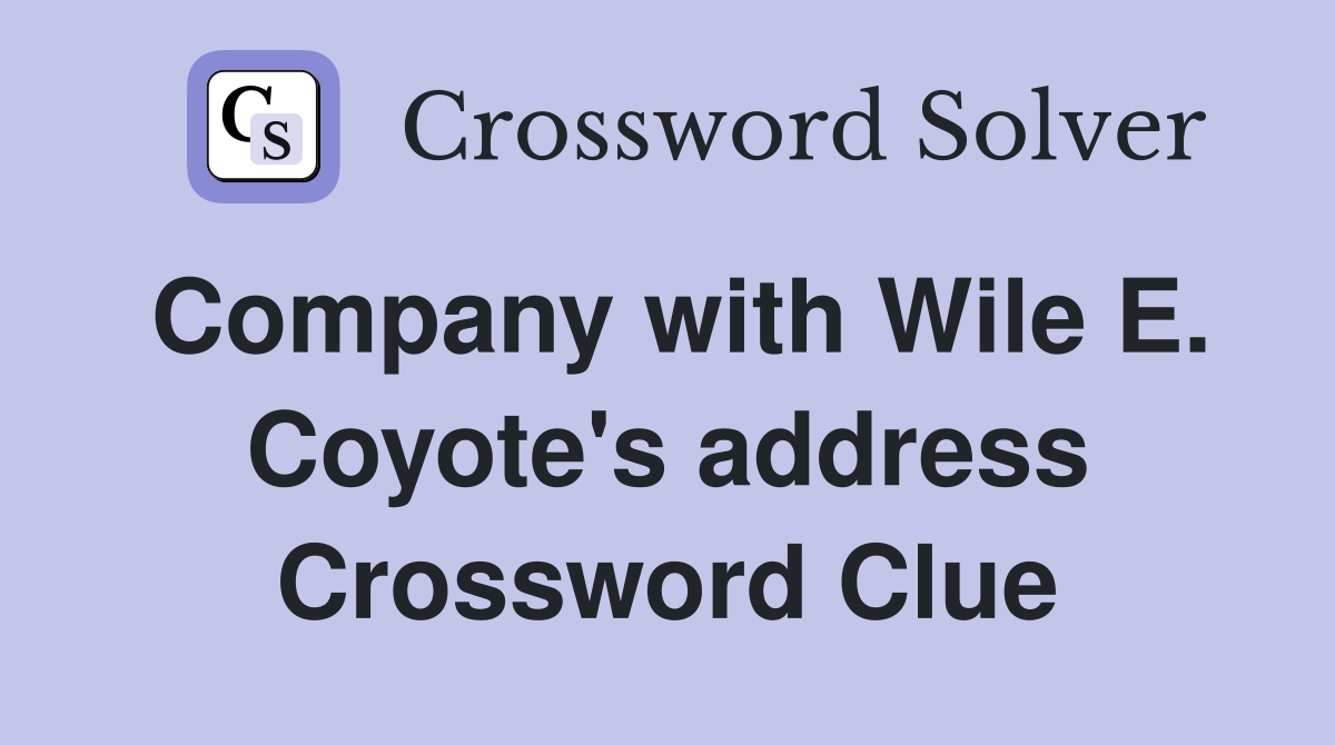 Company with Wile E. Coyote's address Crossword Clue