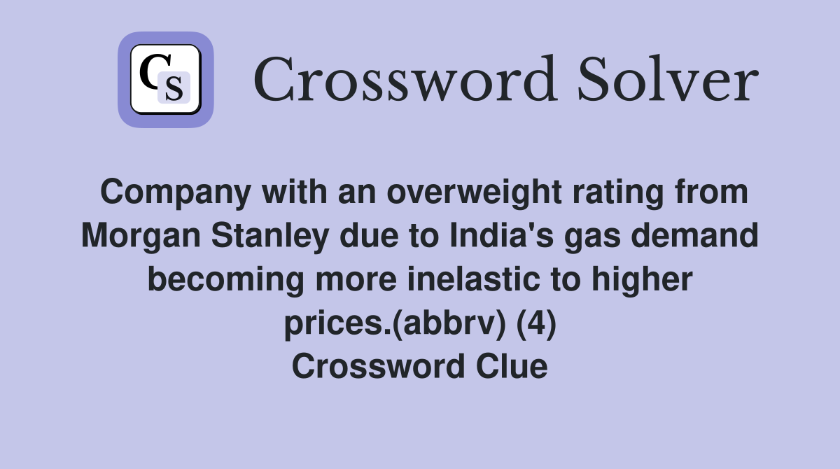 Company with an overweight rating from Morgan Stanley due to India's gas demand becoming more inelastic to higher prices.(abbrv) (4) Crossword Clue