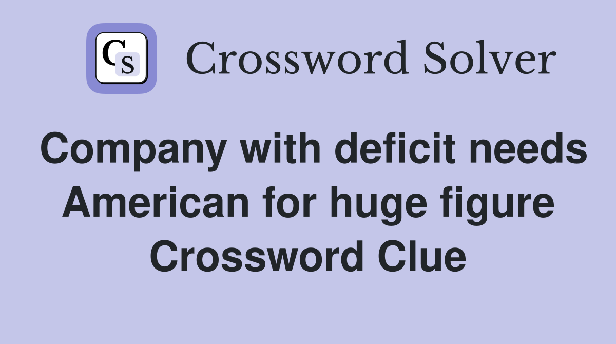 Company with deficit needs American for huge figure Crossword Clue