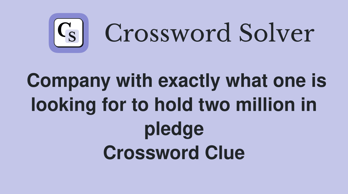 Company with exactly what one is looking for to hold two million in pledge Crossword Clue