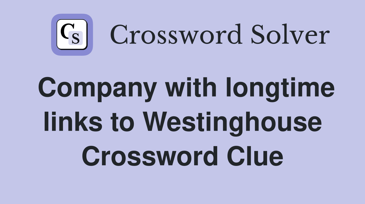 Company with longtime links to Westinghouse Crossword Clue