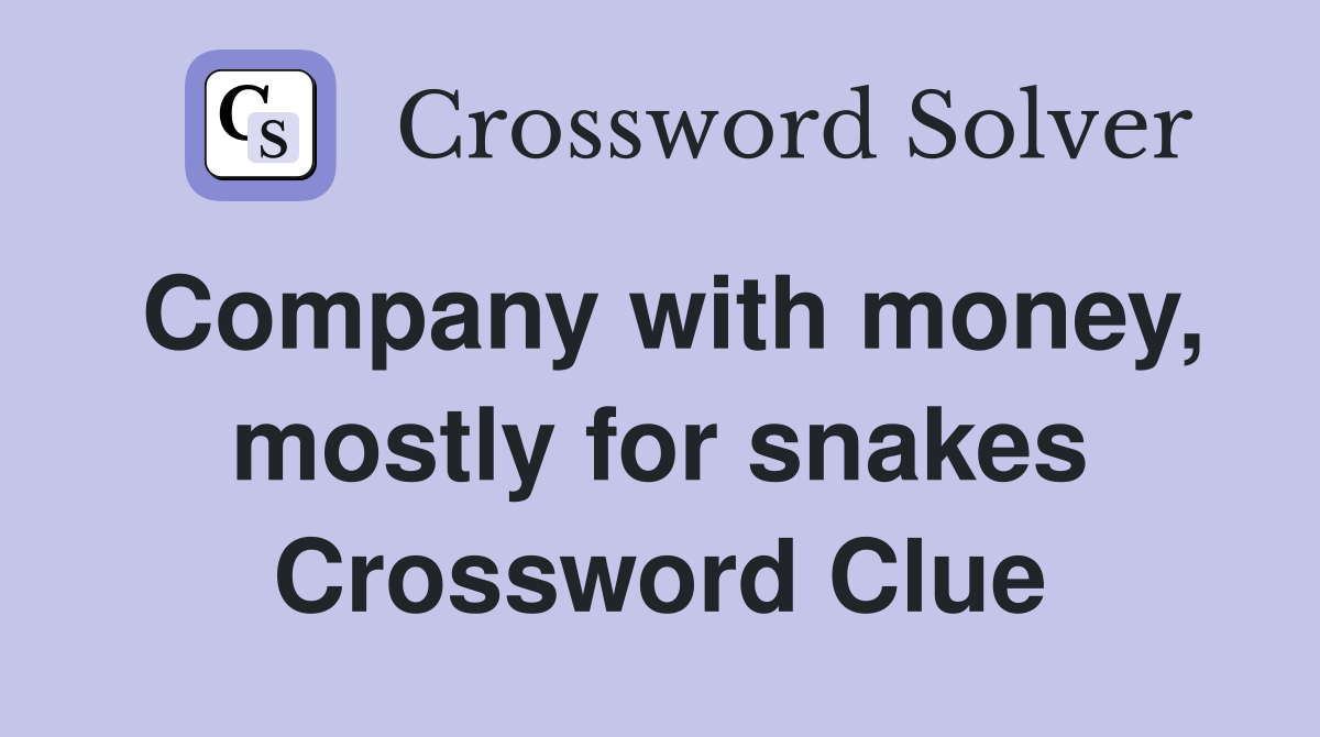 Company with money, mostly for snakes Crossword Clue