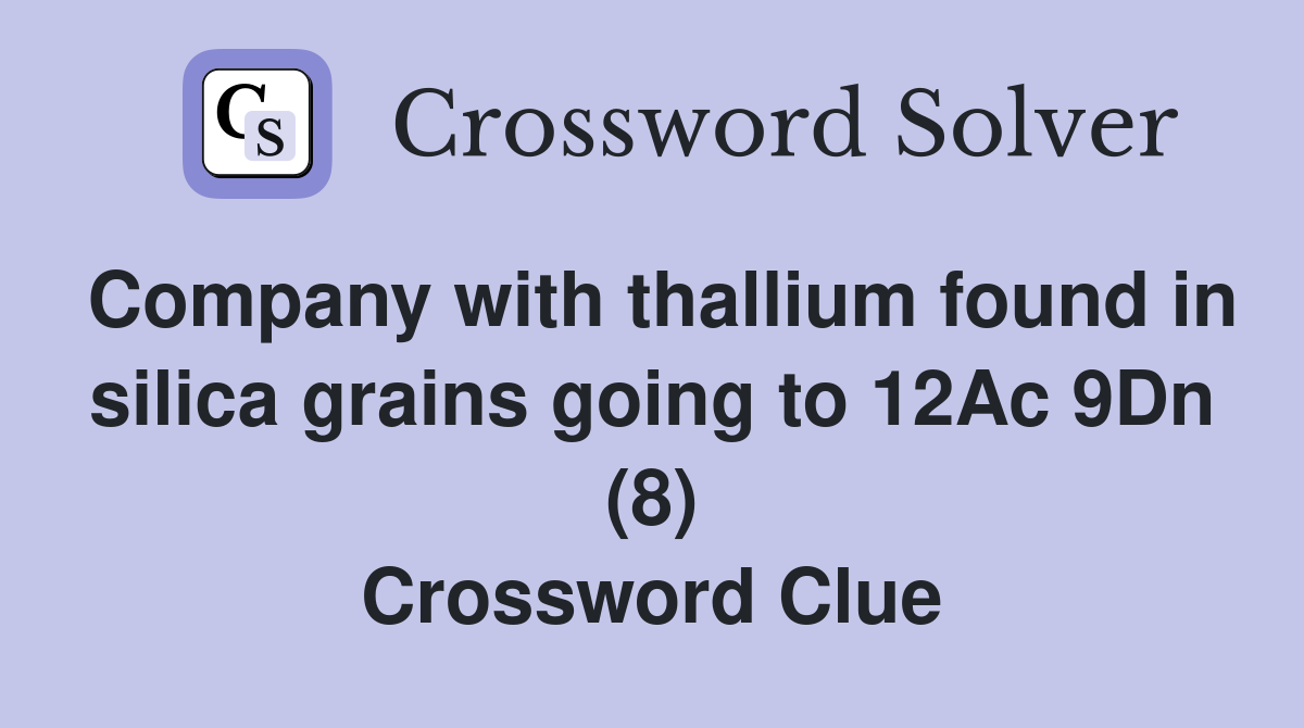 Company with thallium found in silica grains going to 12Ac 9Dn (8) Crossword Clue