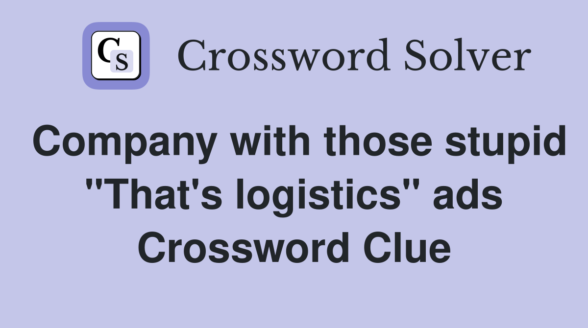 Company with those stupid "That's logistics" ads Crossword Clue