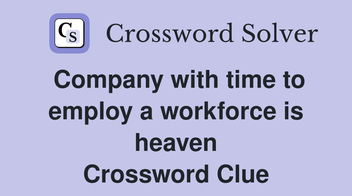 Company with time to employ a workforce is heaven Crossword Clue