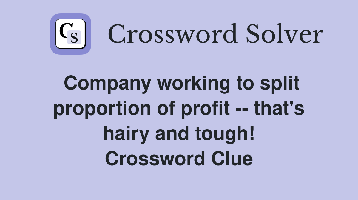 Company working to split proportion of profit -- that's hairy and tough! Crossword Clue