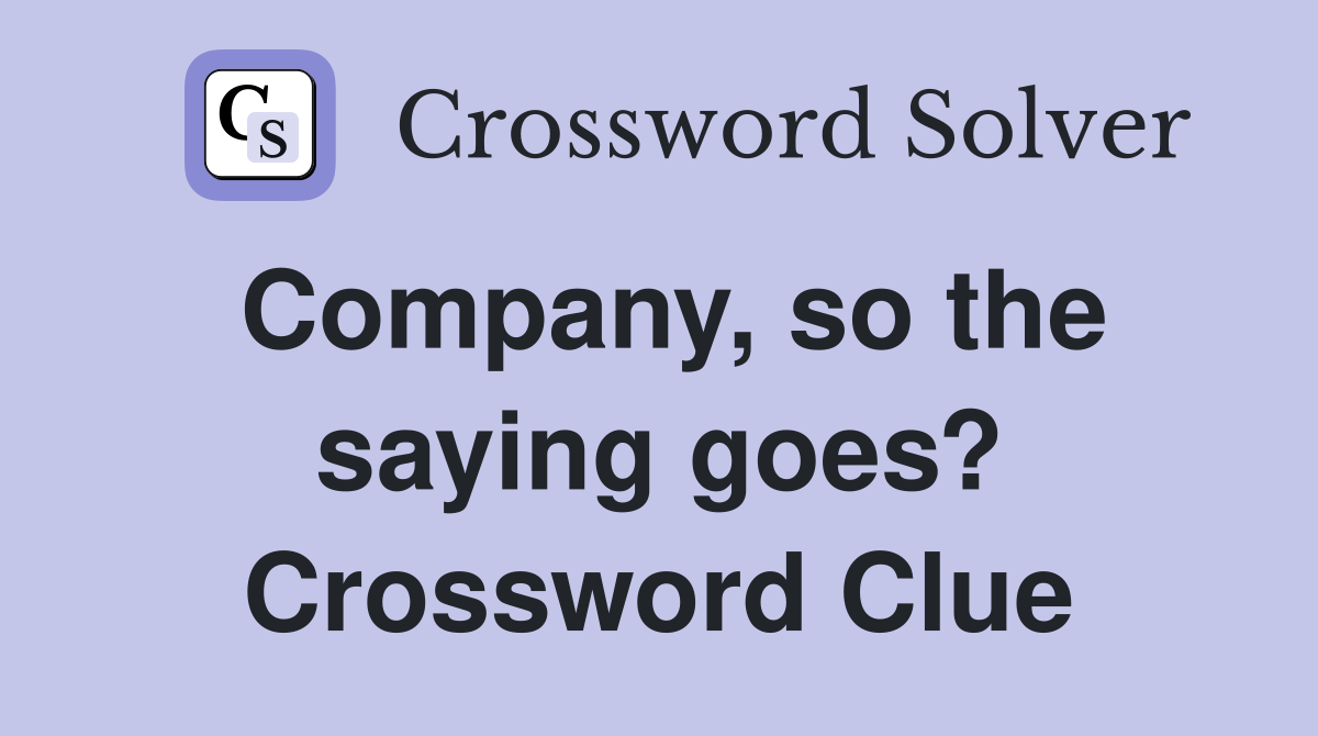 Company, so the saying goes? Crossword Clue