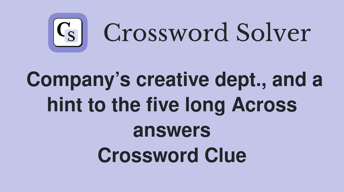 Company’s creative dept., and a hint to the five long Across answers Crossword Clue