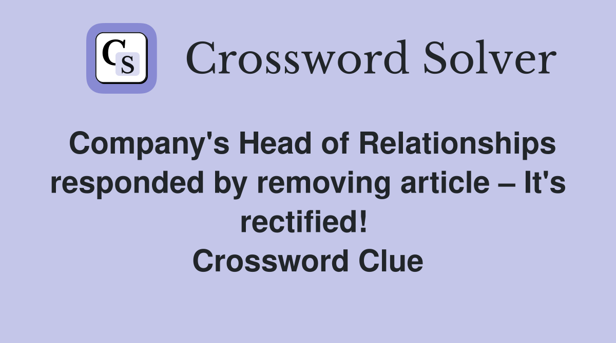 Company's Head of Relationships responded by removing article – It's rectified!  Crossword Clue