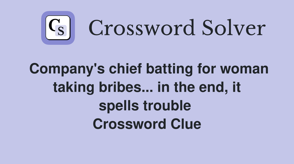 Company's chief batting for woman taking bribes... in the end, it spells trouble  Crossword Clue