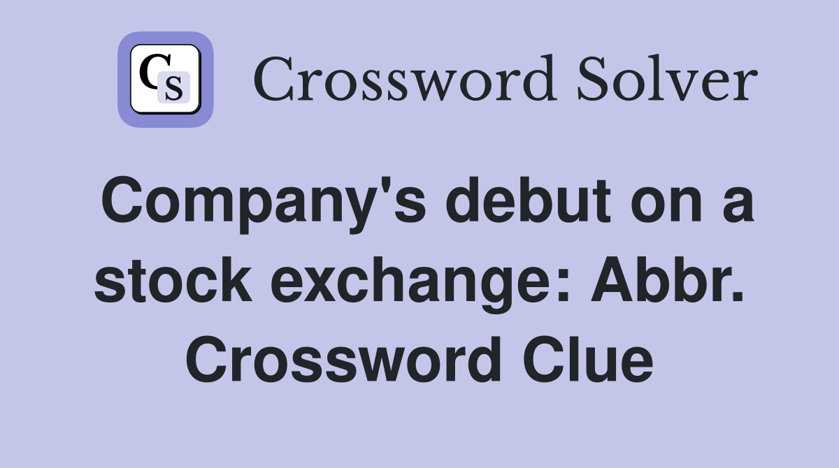Company's debut on a stock exchange: Abbr. Crossword Clue