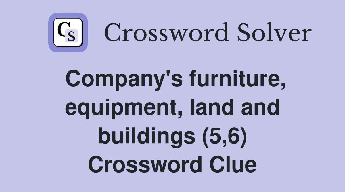Company's furniture, equipment, land and buildings (5,6) Crossword Clue