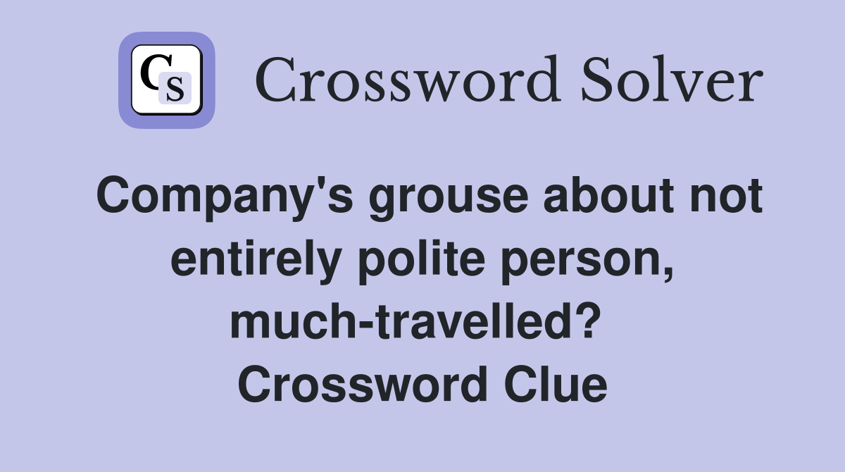 Company's grouse about not entirely polite person, much-travelled?  Crossword Clue
