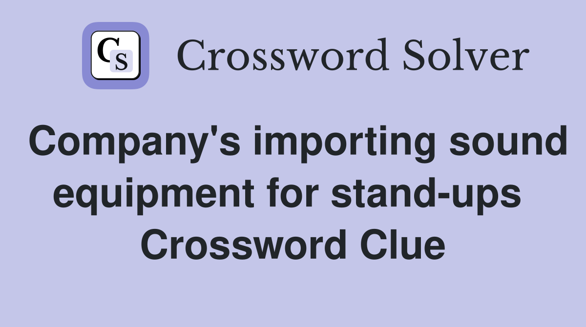 Company's importing sound equipment for stand-ups  Crossword Clue