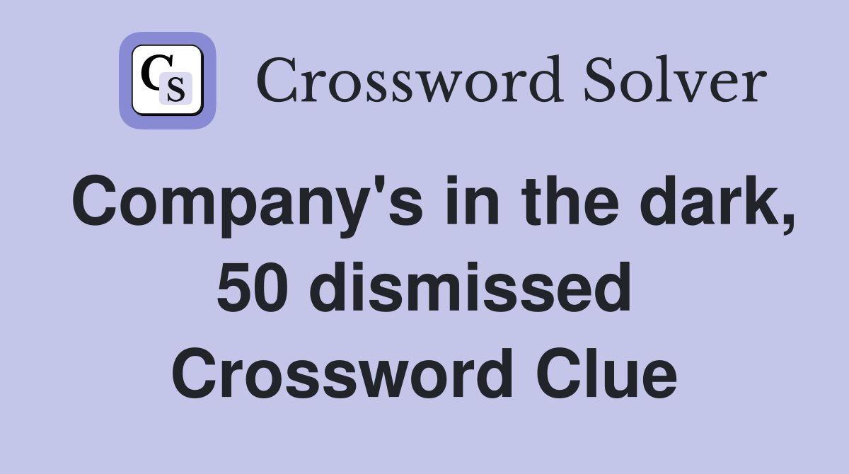 Company's in the dark, 50 dismissed Crossword Clue