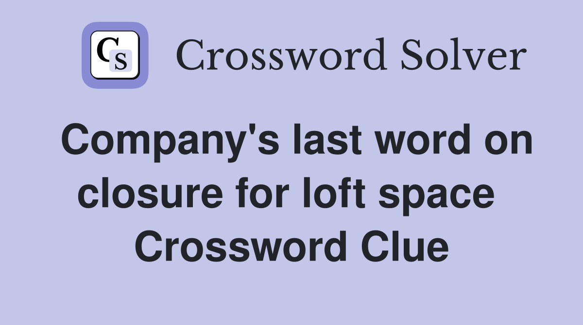 Company's last word on closure for loft space  Crossword Clue