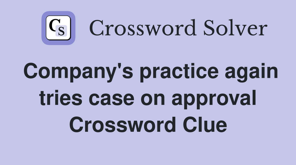 Company's practice again tries case on approval Crossword Clue