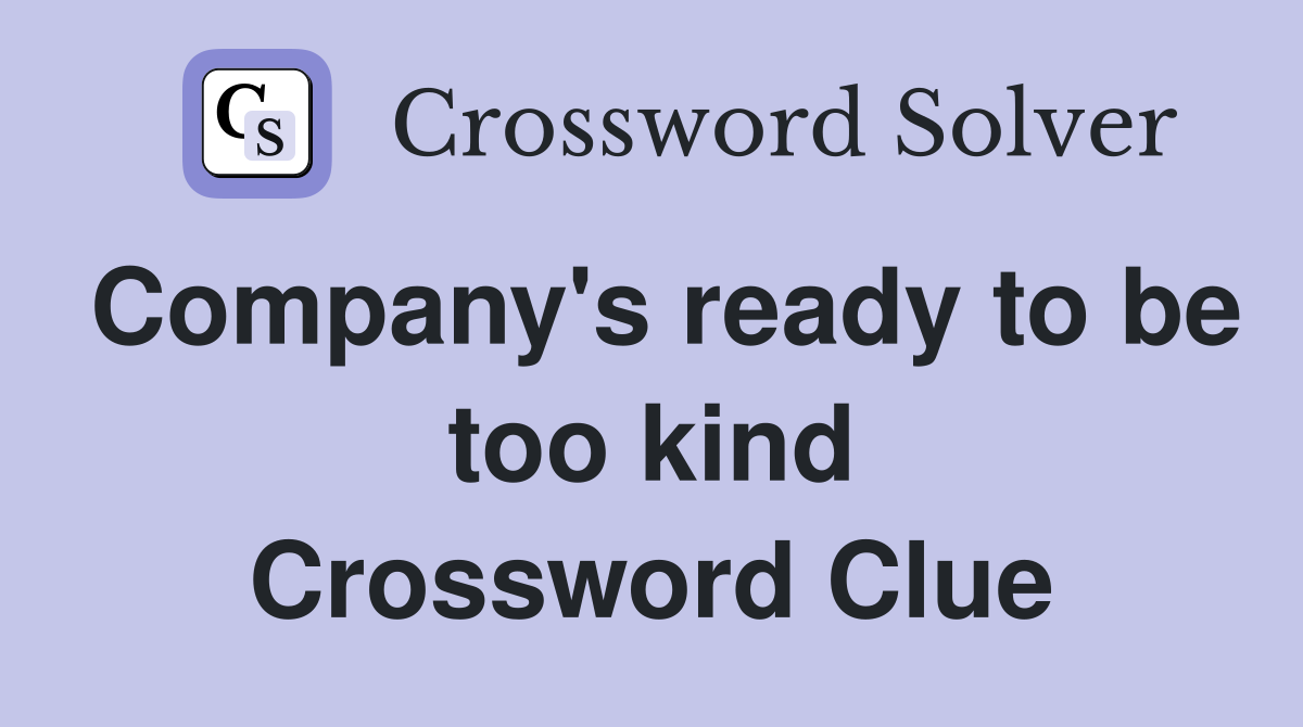 Company's ready to be too kind Crossword Clue