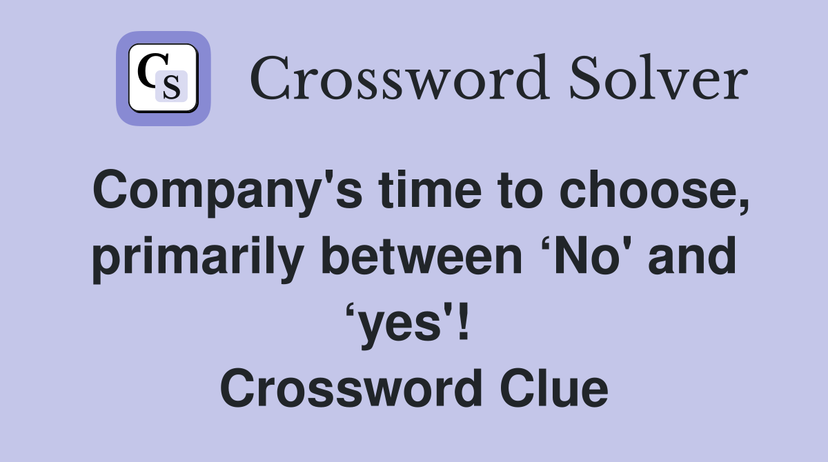Company's time to choose, primarily between ‘No' and ‘yes'!  Crossword Clue