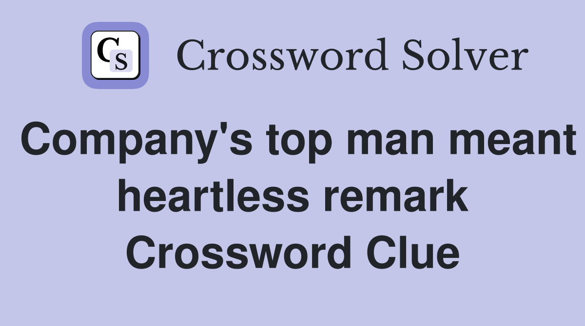 Company's top man meant heartless remark Crossword Clue
