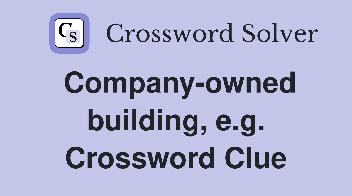 Company-owned building, e.g. Crossword Clue