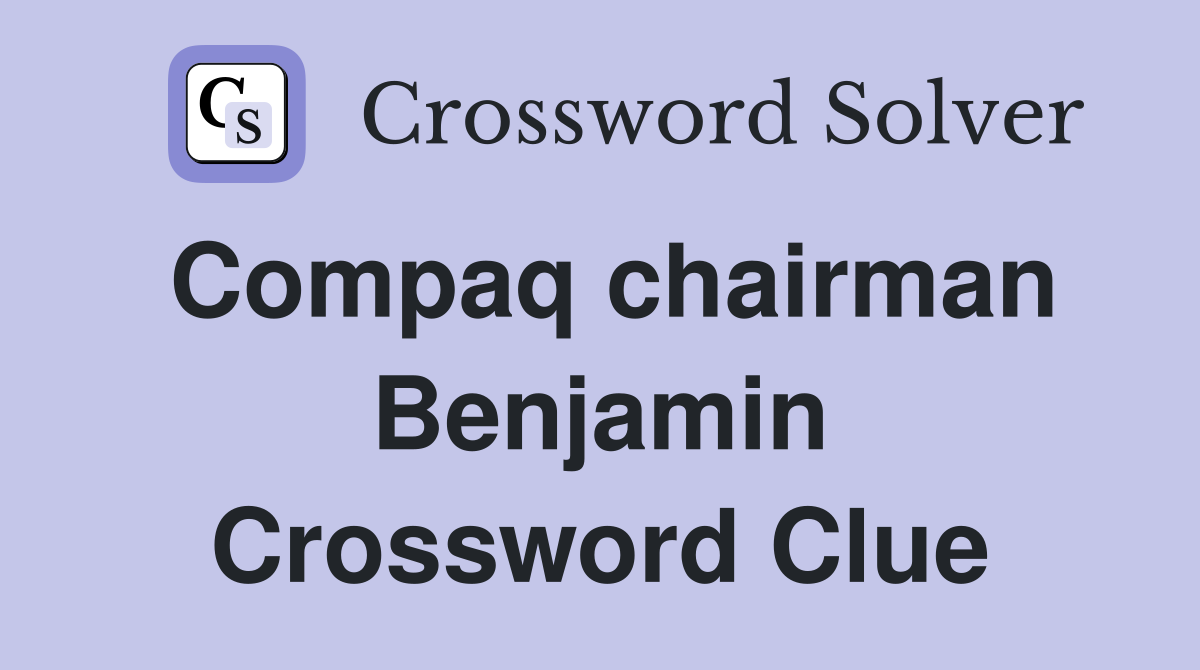 Compaq chairman Benjamin Crossword Clue