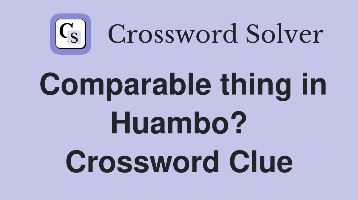 Comparable thing in Huambo? Crossword Clue