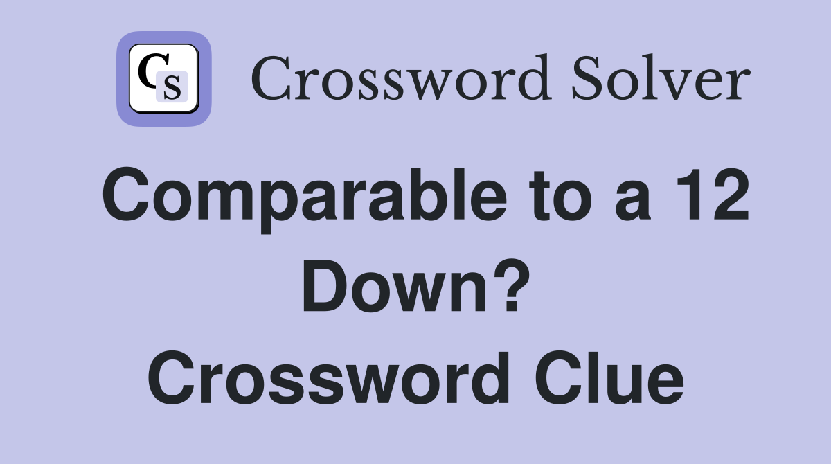 Comparable to a 12 Down? Crossword Clue