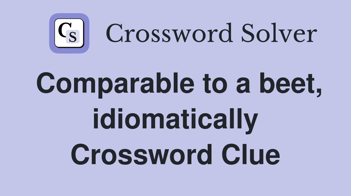 Comparable to a beet, idiomatically Crossword Clue