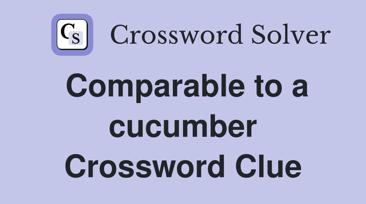 Comparable to a cucumber Crossword Clue