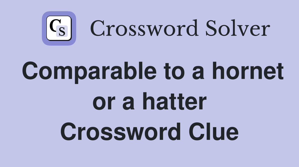 Comparable to a hornet or a hatter Crossword Clue