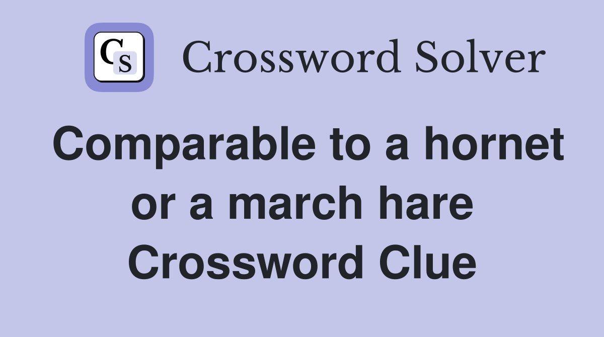 Comparable to a hornet or a march hare Crossword Clue