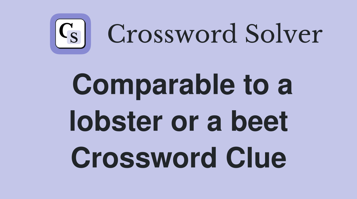 Comparable to a lobster or a beet Crossword Clue
