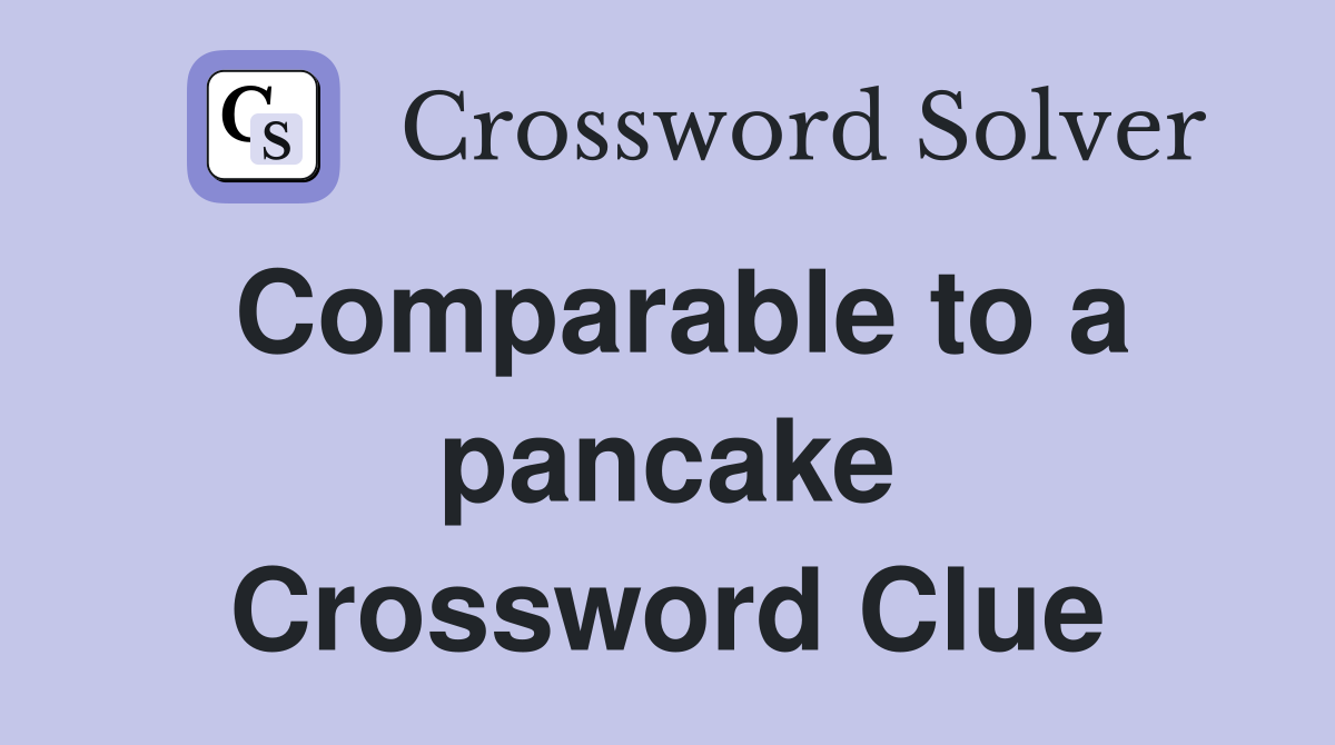 Comparable to a pancake Crossword Clue