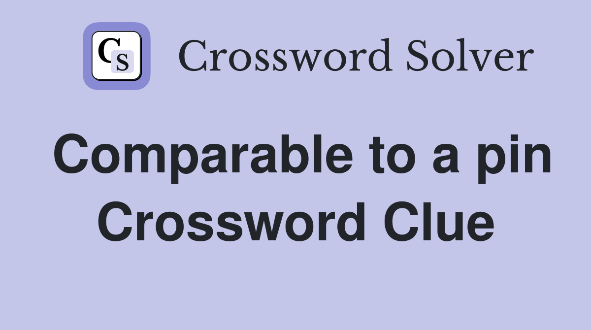 Comparable to a pin Crossword Clue