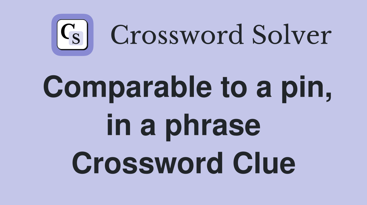Comparable to a pin, in a phrase Crossword Clue