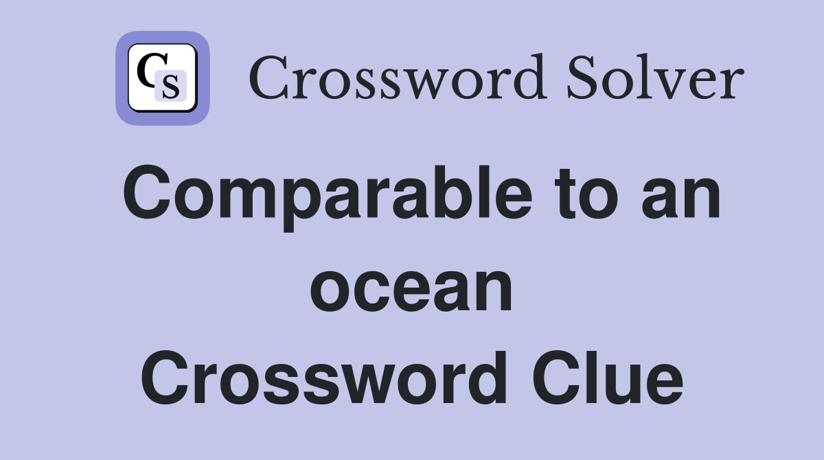 Comparable to an ocean Crossword Clue