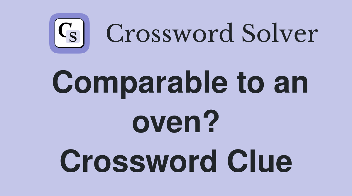 Comparable to an oven? Crossword Clue