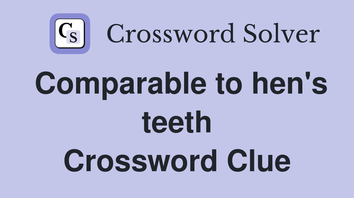 Comparable to hen's teeth Crossword Clue