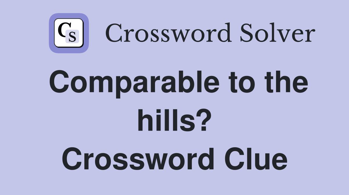 Comparable to the hills? Crossword Clue