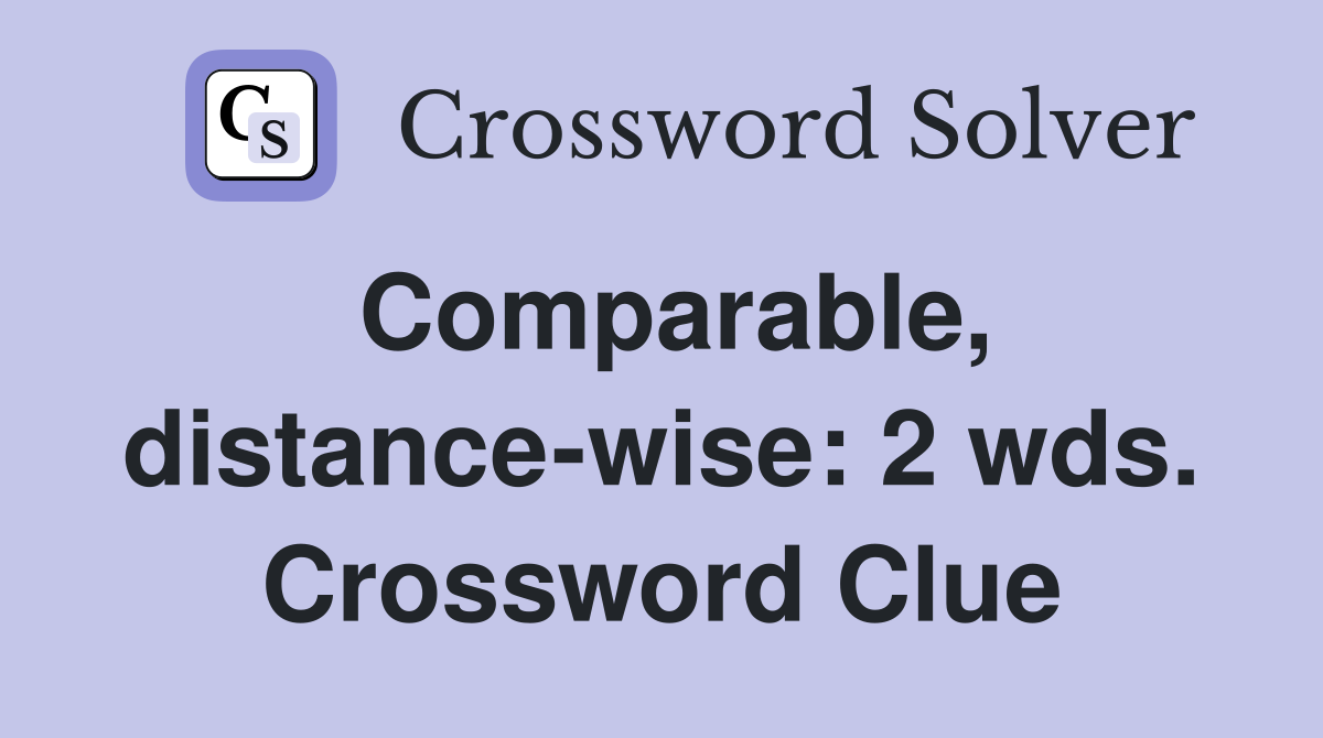 Comparable, distance-wise: 2 wds. Crossword Clue