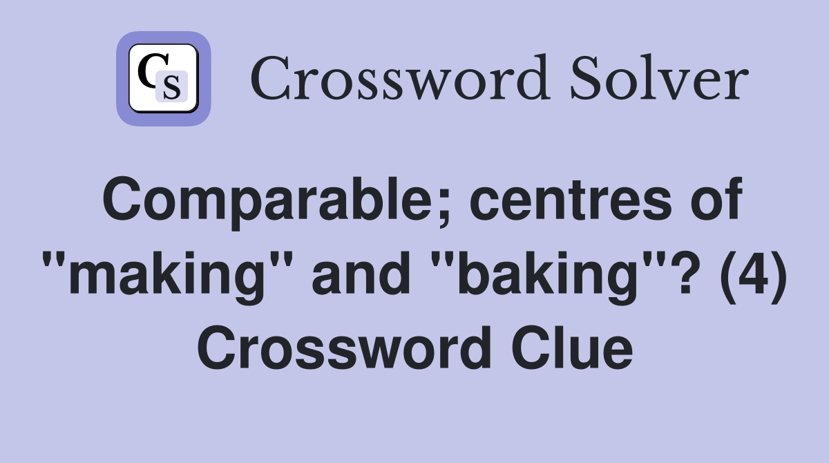 Comparable; centres of "making" and "baking"? (4) Crossword Clue