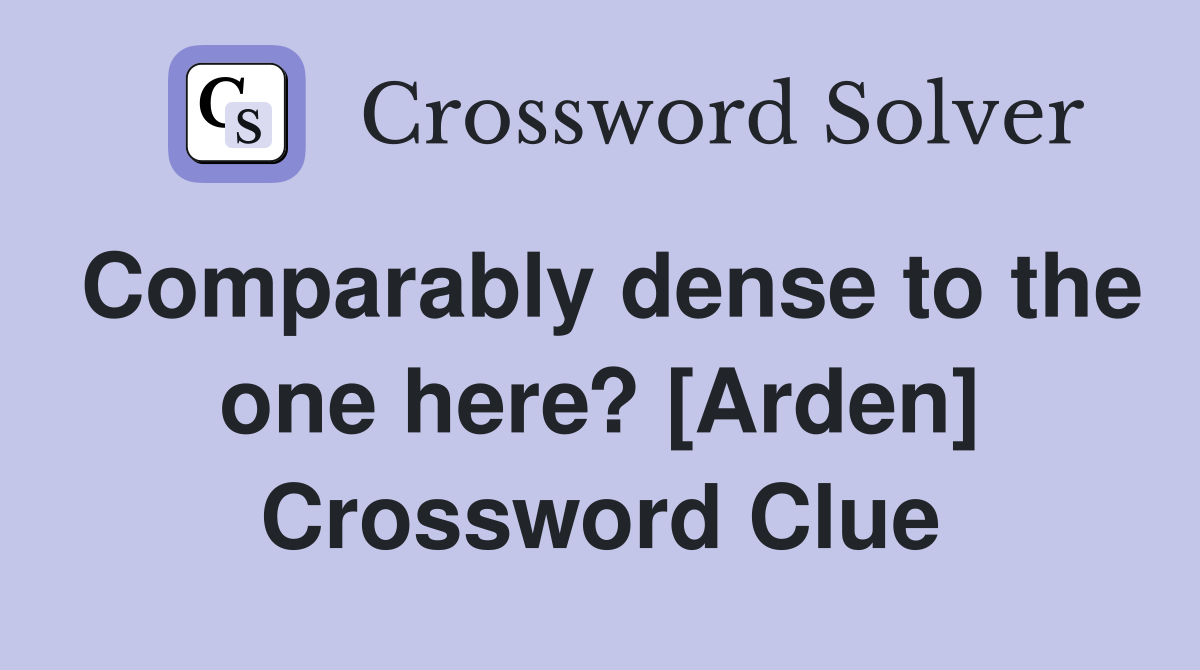 Comparably dense to the one here? [Arden] Crossword Clue