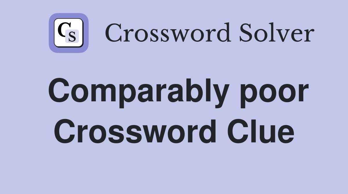 Comparably poor Crossword Clue