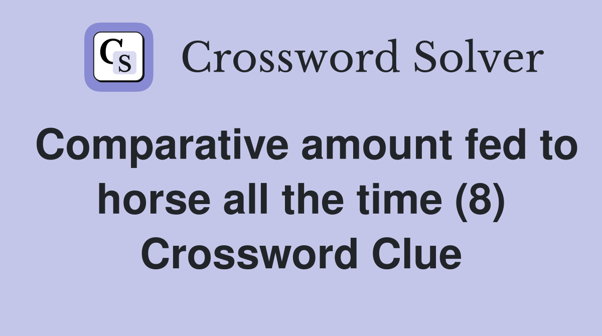 Comparative amount fed to horse all the time (8) Crossword Clue