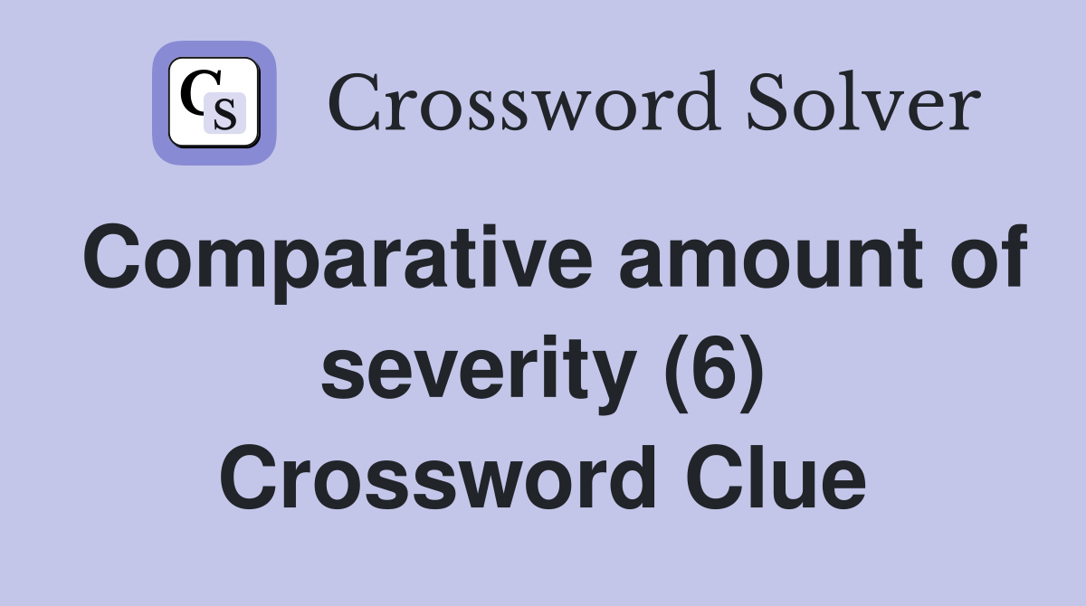 Comparative amount of severity (6) Crossword Clue