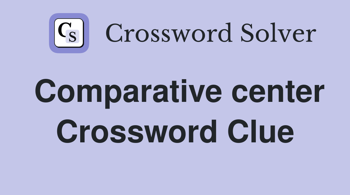 Comparative center Crossword Clue